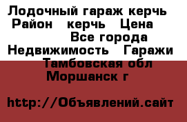 Лодочный гараж керчь › Район ­ керчь › Цена ­ 450 000 - Все города Недвижимость » Гаражи   . Тамбовская обл.,Моршанск г.